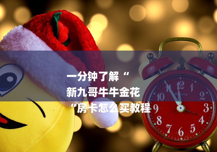 一分钟了解“
新九哥牛牛金花
“房卡怎么买教程