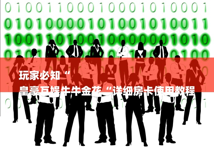 玩家必知“
皇豪互娱牛牛金花“详细房卡使用教程 玩家必知“
皇豪互娱牛牛金花“详细房卡使用教程