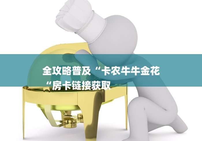 全攻略普及“卡农牛牛金花
“房卡链接获取