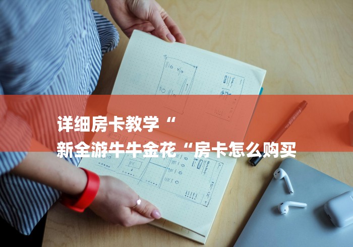 详细房卡教学“
新全游牛牛金花“房卡怎么购买