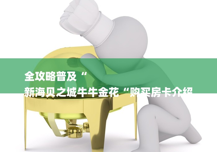 全攻略普及“
新海贝之城牛牛金花“购买房卡介绍