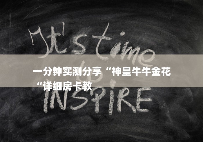 一分钟实测分享“神皇牛牛金花
“详细房卡教
