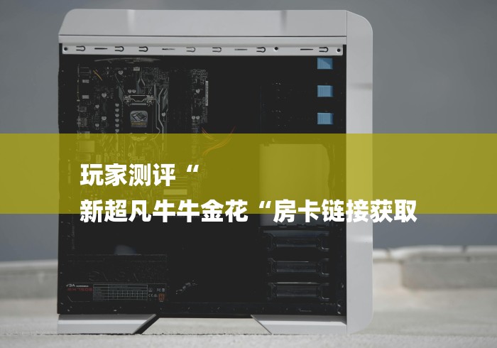 玩家测评“
新超凡牛牛金花“房卡链接获取 玩家测评“
新超凡牛牛金花“房卡链接获取