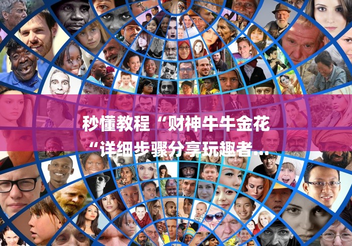 秒懂教程“财神牛牛金花
“详细步骤分享玩趣者...