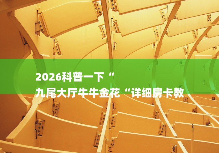 2026科普一下“
九尾大厅牛牛金花“详细房卡教 2026科普一下“
九尾大厅牛牛金花“详细房卡教