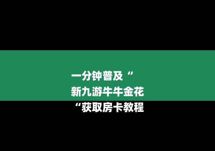 一分钟普及“
新九游牛牛金花
“获取房卡教程