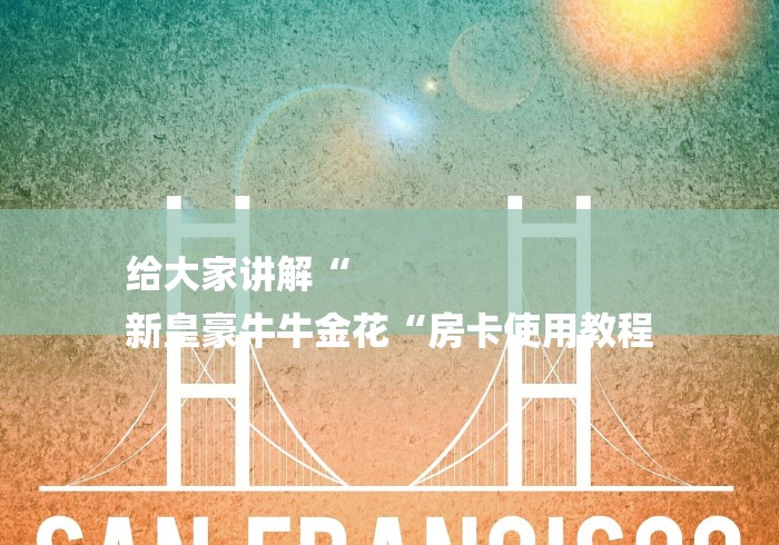 给大家讲解“
新皇豪牛牛金花“房卡使用教程
