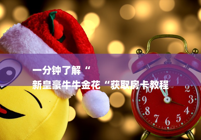 一分钟了解“
新皇豪牛牛金花“获取房卡教程