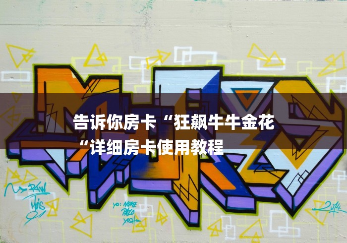 告诉你房卡“狂飙牛牛金花
“详细房卡使用教程