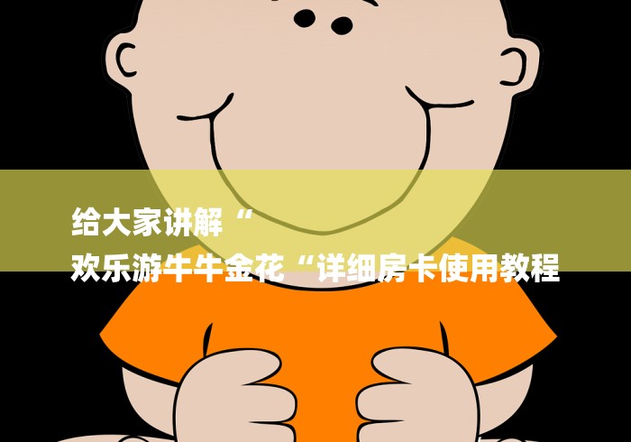 给大家讲解“
欢乐游牛牛金花“详细房卡使用教程 给大家讲解“
欢乐游牛牛金花“详细房卡使用教程