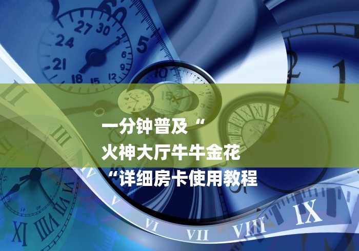 一分钟普及“
火神大厅牛牛金花
“详细房卡使用教程