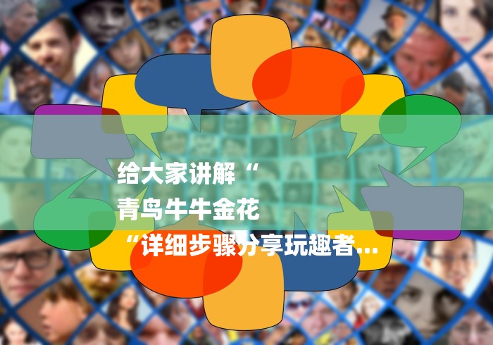 给大家讲解“
青鸟牛牛金花
“详细步骤分享玩趣者...