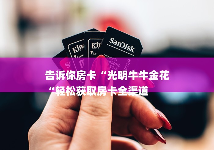 告诉你房卡“光明牛牛金花
“轻松获取房卡全渠道
