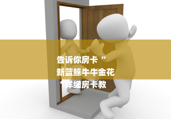 告诉你房卡“
新蓝鲸牛牛金花
“详细房卡教