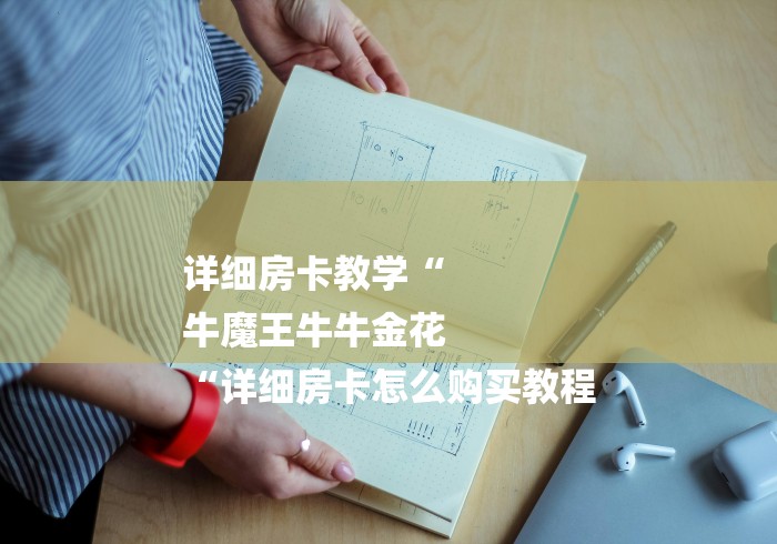 详细房卡教学“
牛魔王牛牛金花
“详细房卡怎么购买教程
