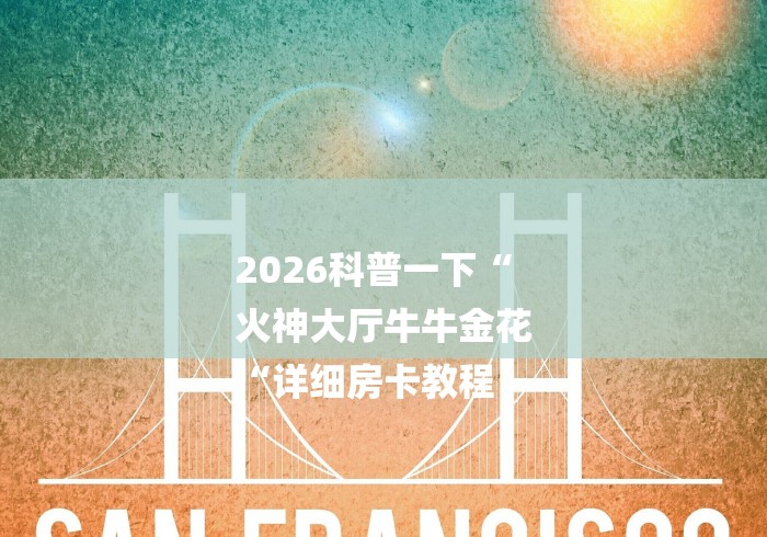 2026科普一下“
火神大厅牛牛金花
“详细房卡教程