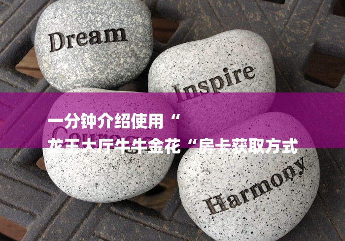 一分钟介绍使用“
龙王大厅牛牛金花“房卡获取方式