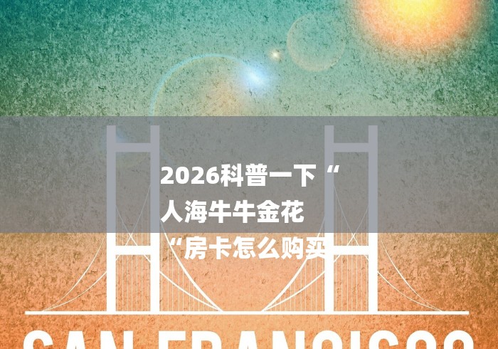 2026科普一下“
人海牛牛金花
“房卡怎么购买