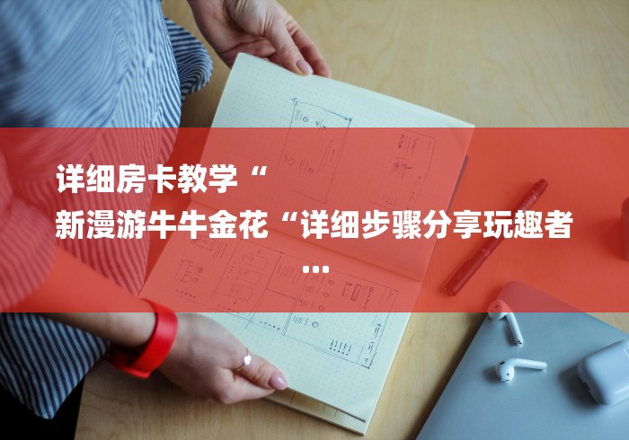 详细房卡教学“
新漫游牛牛金花“详细步骤分享玩趣者...