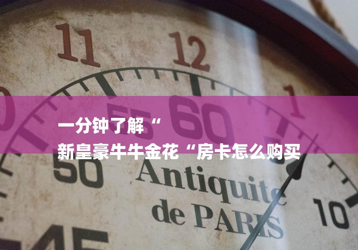 一分钟了解“
新皇豪牛牛金花“房卡怎么购买