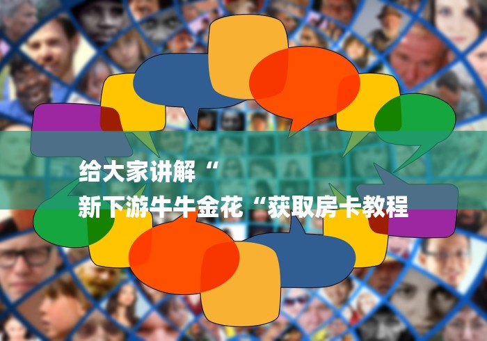 给大家讲解“
新下游牛牛金花“获取房卡教程