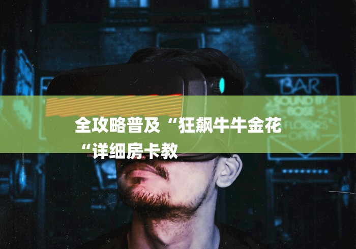 全攻略普及“狂飙牛牛金花
“详细房卡教 全攻略普及“狂飙牛牛金花
“详细房卡教