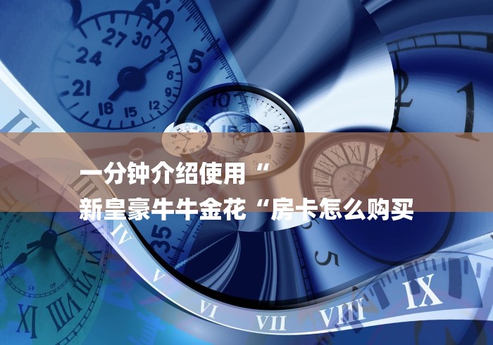 一分钟介绍使用“
新皇豪牛牛金花“房卡怎么购买