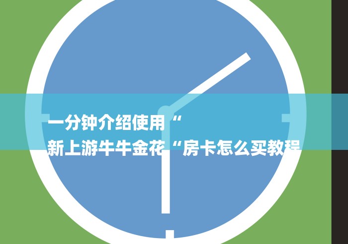 一分钟介绍使用“
新上游牛牛金花“房卡怎么买教程