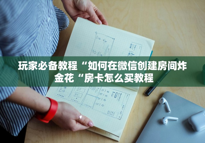 玩家必备教程“如何在微信创建房间炸 金花“房卡怎么买教程 玩家必备教程“如何在微信创建房间炸 金花“房卡怎么买教程