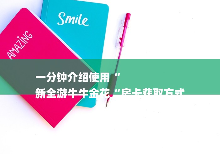 一分钟介绍使用“
新全游牛牛金花“房卡获取方式 一分钟介绍使用“
新全游牛牛金花“房卡获取方式