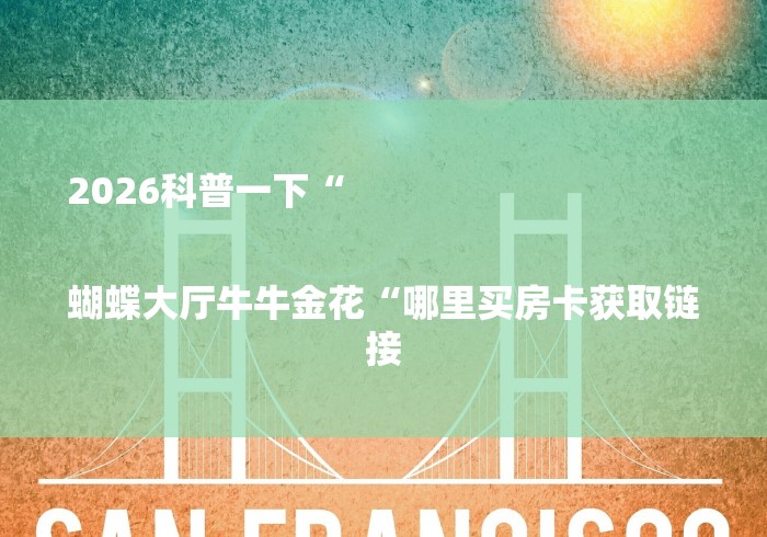 2026科普一下“

蝴蝶大厅牛牛金花“哪里买房卡获取链接