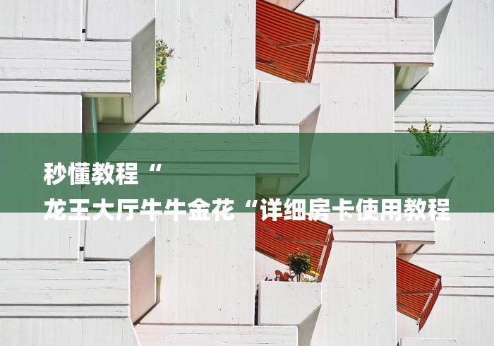 秒懂教程“
龙王大厅牛牛金花“详细房卡使用教程 秒懂教程“
龙王大厅牛牛金花“详细房卡使用教程