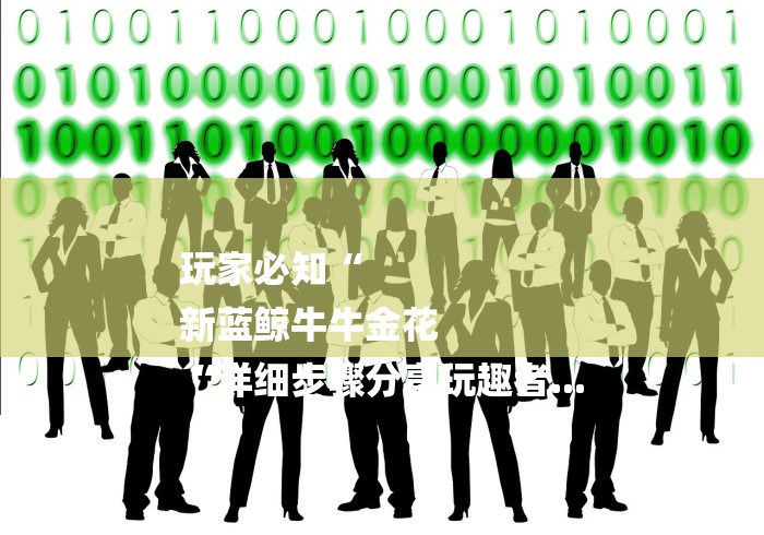 玩家必知“
新蓝鲸牛牛金花
“详细步骤分享玩趣者...