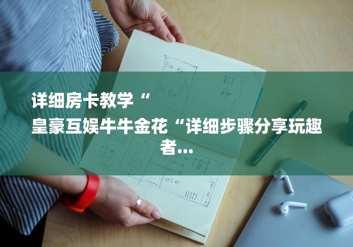 详细房卡教学“
皇豪互娱牛牛金花“详细步骤分享玩趣者...