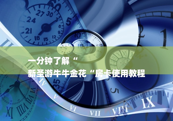 一分钟了解“
新圣游牛牛金花“房卡使用教程 一分钟了解“
新圣游牛牛金花“房卡使用教程