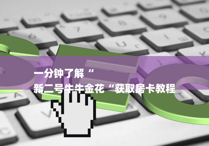 一分钟了解“
新二号牛牛金花“获取房卡教程