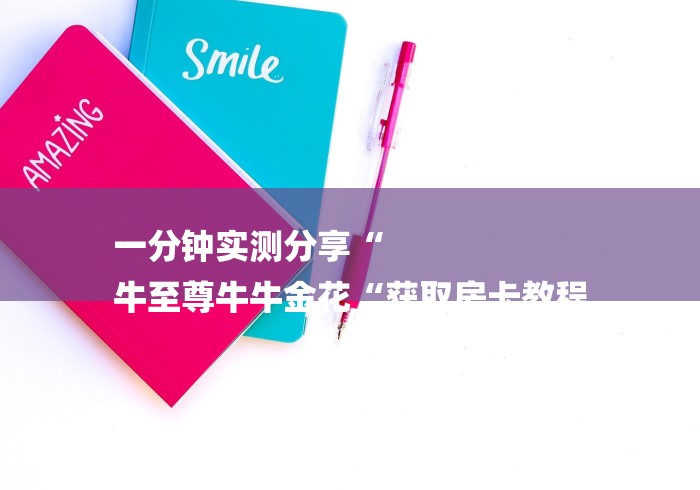 一分钟实测分享“
牛至尊牛牛金花“获取房卡教程