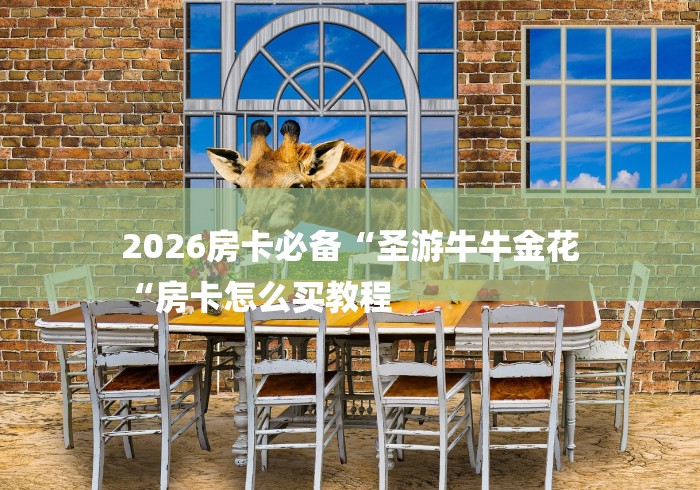 2026房卡必备“圣游牛牛金花
“房卡怎么买教程 2026房卡必备“圣游牛牛金花
“房卡怎么买教程