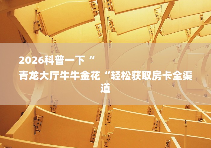 2026科普一下“
青龙大厅牛牛金花“轻松获取房卡全渠道 2026科普一下“
青龙大厅牛牛金花“轻松获取房卡全渠道