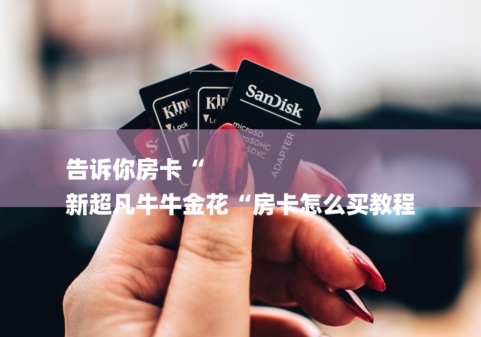 告诉你房卡“
新超凡牛牛金花“房卡怎么买教程
