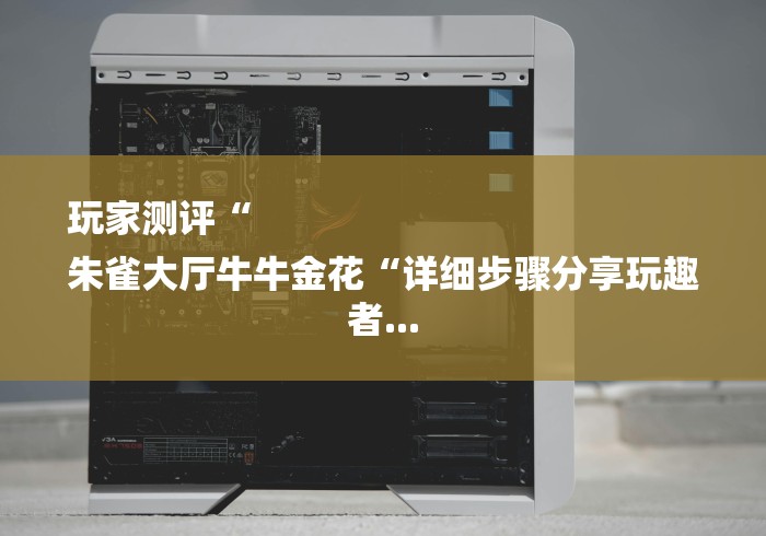 玩家测评“
朱雀大厅牛牛金花“详细步骤分享玩趣者... 玩家测评“
朱雀大厅牛牛金花“详细步骤分享玩趣者...