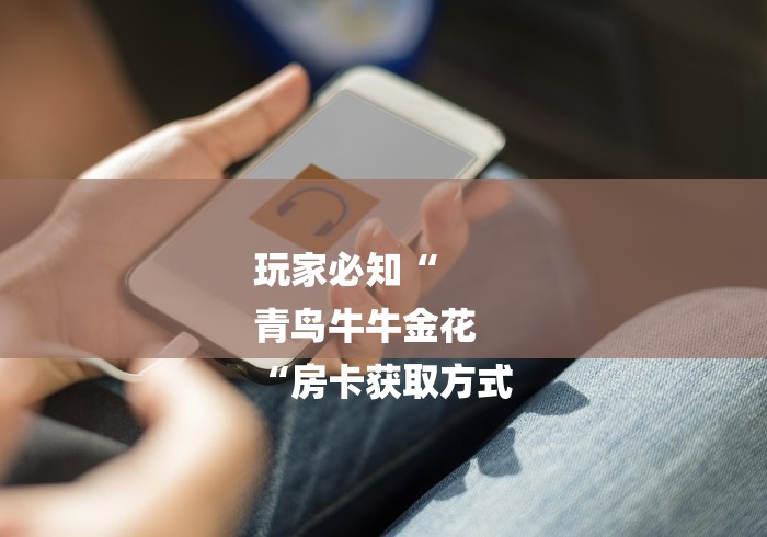 玩家必知“
青鸟牛牛金花
“房卡获取方式