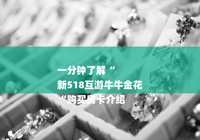 一分钟了解“
新518互游牛牛金花
“购买房卡介绍