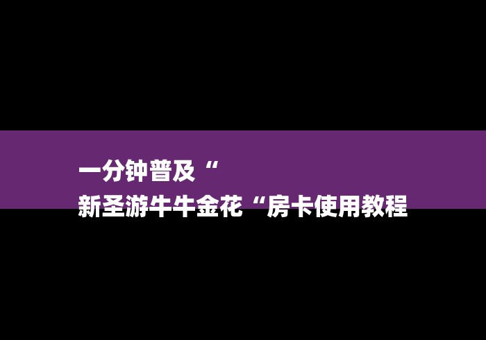 一分钟普及“
新圣游牛牛金花“房卡使用教程