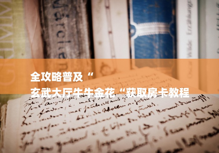 全攻略普及“
玄武大厅牛牛金花“获取房卡教程