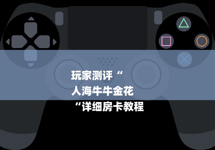 玩家测评“
人海牛牛金花
“详细房卡教程