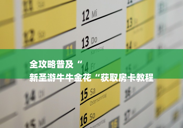 全攻略普及“
新圣游牛牛金花“获取房卡教程