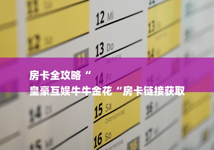 房卡全攻略“
皇豪互娱牛牛金花“房卡链接获取