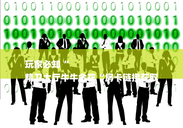 玩家必知“
精卫大厅牛牛金花“房卡链接获取