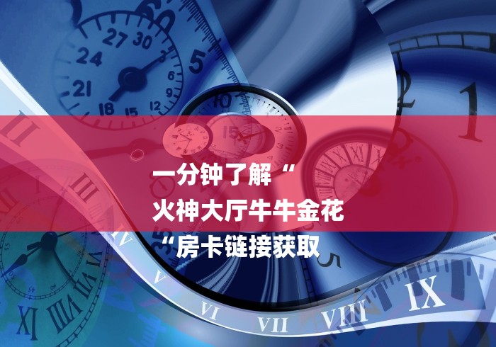 一分钟了解“
火神大厅牛牛金花
“房卡链接获取
